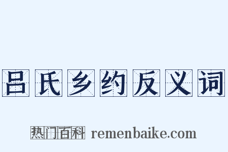 吕氏乡约反义词是什么意思的图片